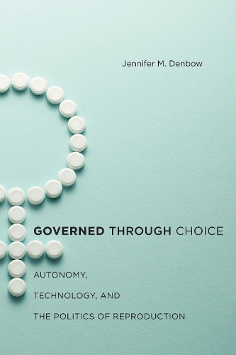 Governed through Choice: Autonomy, Technology, and the Politics of Reproduction (Hardback)