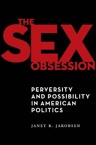 The Sex Obsession: Perversity and Possibility in American Politics - Sexual Cultures (Hardback)