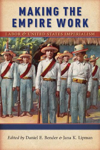 Making the Empire Work: Labor and United States Imperialism - Culture, Labor, History (Paperback)
