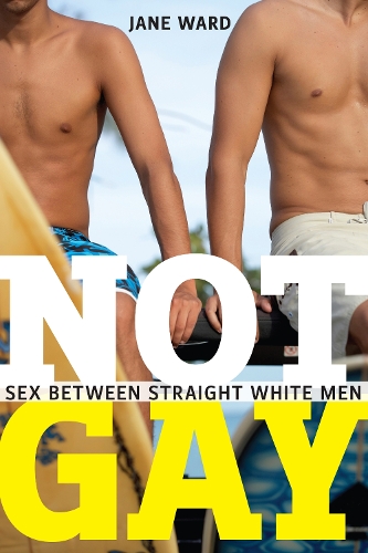 Not Gay: Sex between Straight White Men - Sexual Cultures (Hardback)