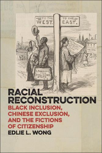 Racial Reconstruction: Black Inclusion, Chinese Exclusion, and the Fictions of Citizenship - America and the Long 19th Century (Hardback)