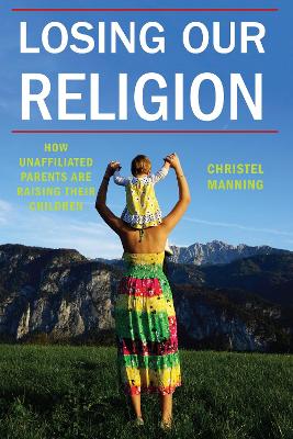 Losing Our Religion: How Unaffiliated Parents Are Raising Their Children - Secular Studies (Paperback)