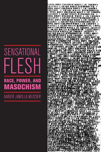 Sensational Flesh: Race, Power, and Masochism - Sexual Cultures (Hardback)