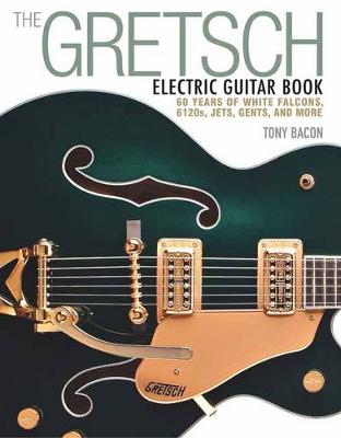 The Gretsch Electric Guitar Book: 60 Years of White Falcons, 6120s, Jets, Gents and More (Paperback)