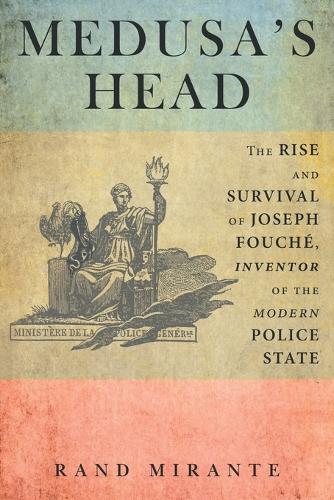 Medusa's Head: The Rise and Survival of Joseph Fouche, Inventor of the Modern Police State (Paperback)