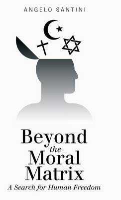 Beyond the Moral Matrix: A Search for Human Freedom (Hardback)
