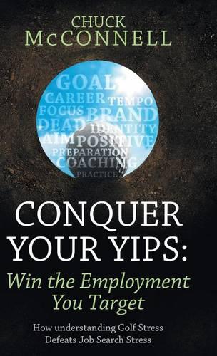 Conquer Your Yips: Win the Employment You Target: How Understanding Golf Stress Defeats Job Search Stress (Hardback)