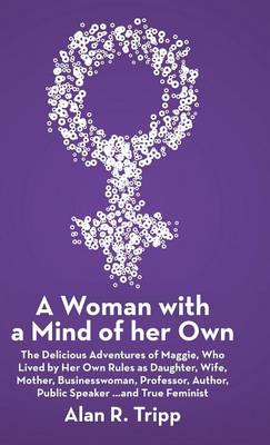 A Woman with a Mind of Her Own: The Delicious Adventures of Maggie, Who Lived by Her Own Rules as Daughter, Wife, Mother, Businesswoman, Professor, Author, Public Speaker...and True Feminist (Hardback)