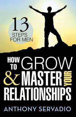 How to Grow and Master Your Relationships: Thirteen Steps for Men (Paperback)