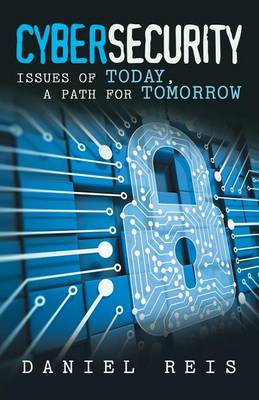 Cybersecurity: Issues of Today, a Path for Tomorrow (Paperback)