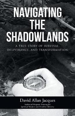 Navigating the Shadowlands: A True Story of Survival, Deliverance, and Transformation (Paperback)