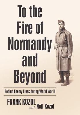 To the Fire of Normandy and Beyond: Behind Enemy Lines During World War II (Hardback)