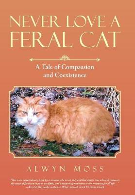 Never Love a Feral Cat: A Tale of Compassion and Coexistence (Hardback)
