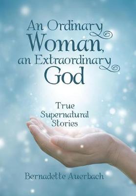 An Ordinary Woman, an Extraordinary God: True Supernatural Stories (Hardback)