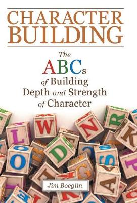Character Building: The Abcs of Building Depth and Strength of Character (Hardback)