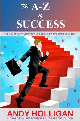 The A-Z of Success: The Key to Improving Your Life Begins by Improving Yourself (Paperback)
