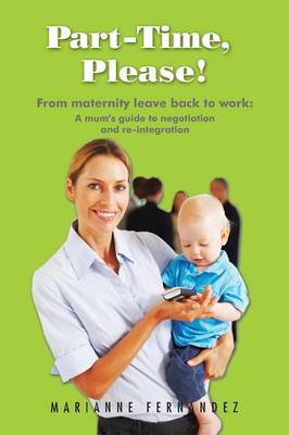 Part -Time, Please!: From Maternity Leave Back to Work: A Mum's Guide to Negotiation and Re-Integration (Paperback)