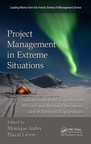 Project Management in Extreme Situations: Lessons from Polar Expeditions, Military and Rescue Operations, and Wilderness Exploration - Leading Works from the French School of Management (Hardback)