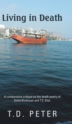 Living in Death: A Comparative Critique on the Death Poetry of Emily Dickinson and T.S. Eliot (Hardback)