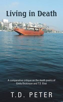 Living in Death: A Comparative Critique on the Death Poetry of Emily Dickinson and T.S. Eliot (Paperback)