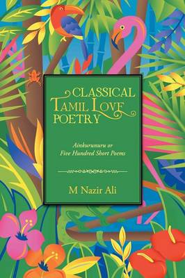 Classical Tamil Love Poetry: Ainkurunuru or Five Hundred Short Poems (Paperback)