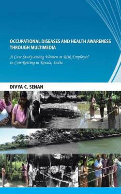Occupational Diseases and Health Awareness through Multimedia: A Case Study among Women at Risk Employed in Coir Retting in Kerala, India (Paperback)