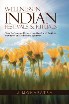 Wellness In Indian Festivals & Rituals: Since the Supreme Divine is manifested in all the Gods, worship of any God is quite legitimate. (Paperback)