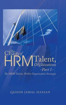 The Chain of Hrm Talent in the Organizations - Part 1: The Hrm Talents, Within Organization Strategies (Hardback)