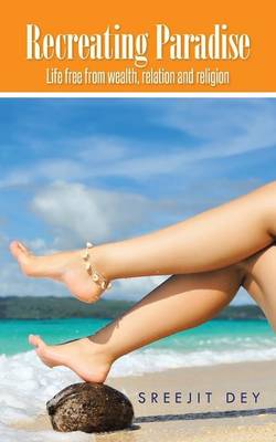 Recreating Paradise: Life Free from Wealth, Relation and Religion (Paperback)