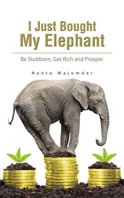 I Just Bought My Elephant: Be Stubborn, Get Rich and Prosper (Paperback)