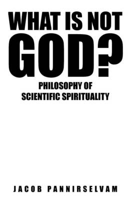 What Is Not God?: Philosophy of Scientific Spirituality (Hardback)