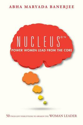 Nucleus(c)(Tm) Power Women Lead from the Core: 50 Thought Disruptions to Awaken the Woman Leader (Paperback)