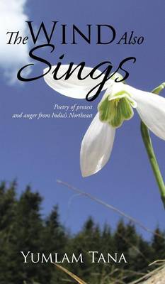 The Wind Also Sings: Poetry of Protest and Anger from India's Northeast (Hardback)