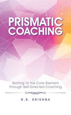 Prismatic Coaching: Getting to the Core Element Through Self-Directed Coaching (Paperback)