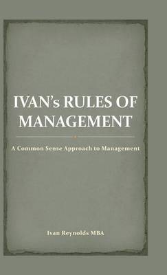 Ivan's Rules of Management: A Common Sense Approach to Management (Hardback)