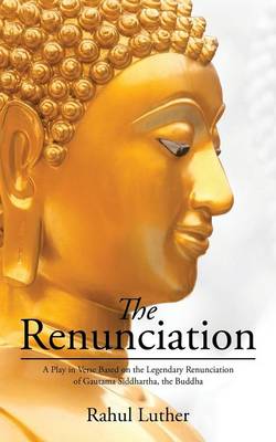 The Renunciation: A Play in Verse Based on the Legendary Renunciation of Gautama Siddhartha, the Buddha (Paperback)
