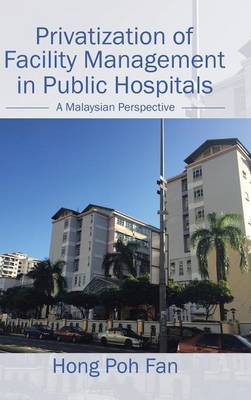 Privatization of Facility Management in Public Hospitals: A Malaysian Perspective (Hardback)