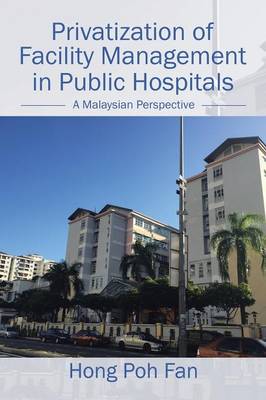 Privatization of Facility Management in Public Hospitals: A Malaysian Perspective (Paperback)