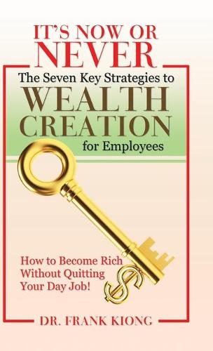 It's Now or Never: The Seven Key Strategies to Wealth Creation for Employees (Hardback)