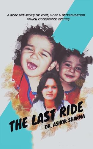 The Last Ride: A Real Life Story of Love, Hope & Determination Which Overpower Destiny (Paperback)