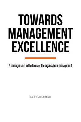 Towards Management Excellence: A Paradigm Shift in the Focus of the Organization's Management (Paperback)