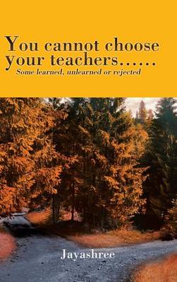 You Cannot Choose Your Teachers......: Some Learned, Unlearned or Rejected (Hardback)