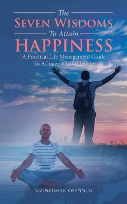 The Seven Wisdoms to Attain Happiness: A Practical Life Management Guide to Achieve Blissful Living (Paperback)
