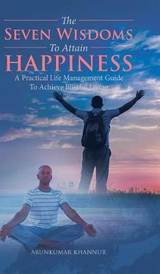 The Seven Wisdoms to Attain Happiness: A Practical Life Management Guide to Achieve Blissful Living (Hardback)