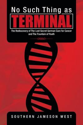 No Such Thing as Terminal: The Rediscovery of the Lost Secret German Cure for Cancer and the Fountain of Youth (Paperback)