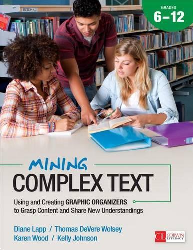 Mining Complex Text, Grades 6-12: Using and Creating Graphic Organizers to Grasp Content and Share New Understandings - Corwin Literacy (Paperback)