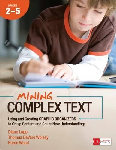 Mining Complex Text, Grades 2-5: Using and Creating Graphic Organizers to Grasp Content and Share New Understandings - Corwin Literacy (Paperback)