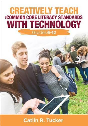 Creatively Teach the Common Core Literacy Standards With Technology: Grades 6-12 - Corwin Teaching Essentials (Paperback)