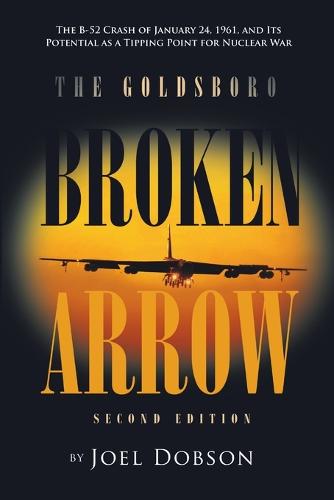 The Goldsboro Broken Arrow - Second Edition: The B-52 Crash of January 24, 1961, and Its Potential as a Tipping Point for Nuclear War (Paperback)