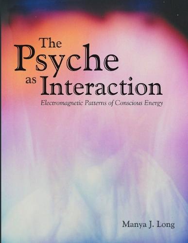The Psyche as Interaction: Electromagnetic Patterns of Conscious Energy (Paperback)